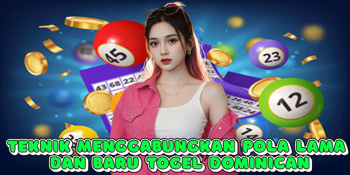 Teknik Menggabungkan Pola Lama Dan Baru Togel Dominican